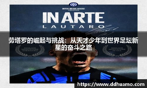 劳塔罗的崛起与挑战：从天才少年到世界足坛新星的奋斗之路