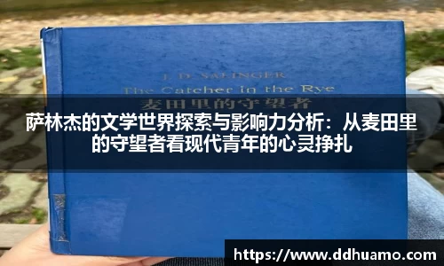 萨林杰的文学世界探索与影响力分析：从麦田里的守望者看现代青年的心灵挣扎