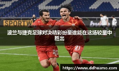 波兰与捷克足球对决精彩纷呈谁能在这场较量中胜出