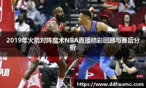 2019年火箭对阵魔术NBA直播精彩回顾与赛后分析