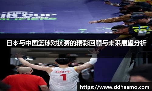 日本与中国篮球对抗赛的精彩回顾与未来展望分析