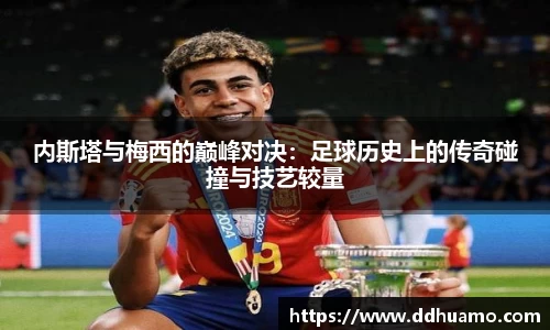 内斯塔与梅西的巅峰对决：足球历史上的传奇碰撞与技艺较量