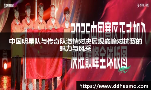 中国明星队与传奇队激情对决展现巅峰对抗赛的魅力与风采