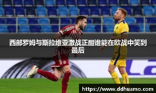 西部罗姆与斯拉维亚激战正酣谁能在欧战中笑到最后