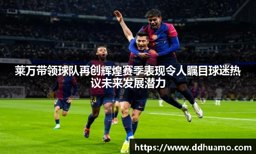 莱万带领球队再创辉煌赛季表现令人瞩目球迷热议未来发展潜力