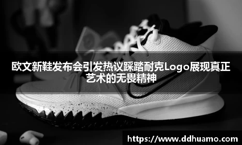 欧文新鞋发布会引发热议踩踏耐克Logo展现真正艺术的无畏精神