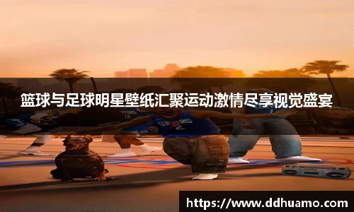篮球与足球明星壁纸汇聚运动激情尽享视觉盛宴