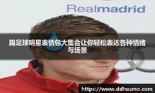 踢足球明星表情包大集合让你轻松表达各种情绪与场景