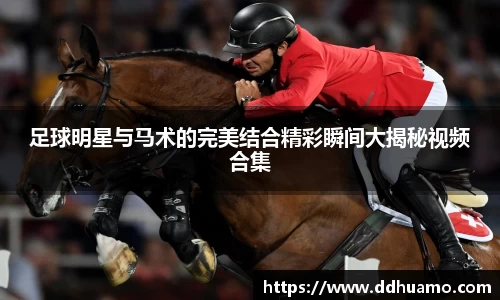 足球明星与马术的完美结合精彩瞬间大揭秘视频合集