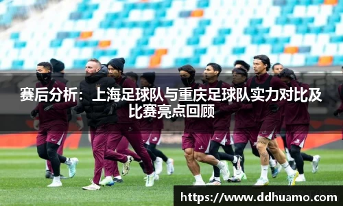 赛后分析：上海足球队与重庆足球队实力对比及比赛亮点回顾