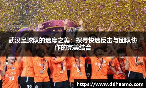 武汉足球队的速度之美：探寻快速反击与团队协作的完美结合
