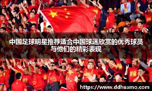 中国足球明星推荐适合中国球迷欣赏的优秀球员与他们的精彩表现
