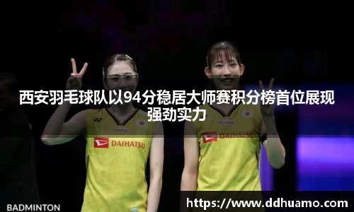 西安羽毛球队以94分稳居大师赛积分榜首位展现强劲实力