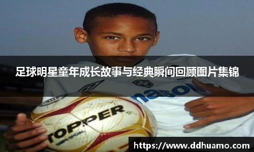 足球明星童年成长故事与经典瞬间回顾图片集锦